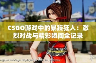 CSGO游戏中的暴躁狂人：激烈对战与精彩瞬间全记录