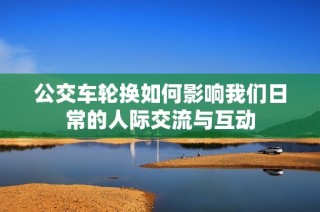 公交车轮换如何影响我们日常的人际交流与互动