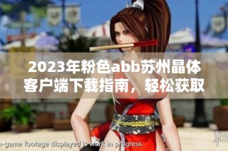 2023年粉色abb苏州晶体客户端下载指南，轻松获取免费安装服务