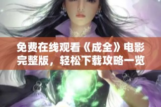 免费在线观看《成全》电影完整版，轻松下载攻略一览