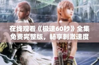 在线观看《极速60秒》全集免费完整版，畅享刺激速度与激情