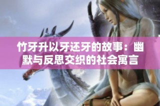 竹牙升以牙还牙的故事：幽默与反思交织的社会寓言