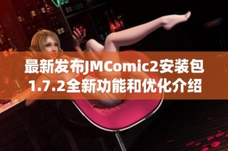 最新发布JMComic2安装包1.7.2全新功能和优化介绍