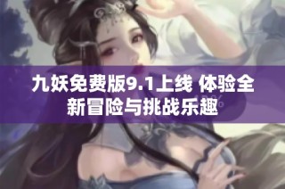 九妖免费版9.1上线 体验全新冒险与挑战乐趣