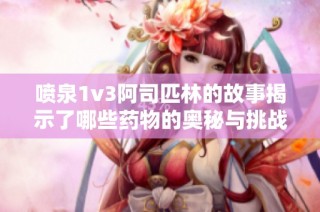 喷泉1v3阿司匹林的故事揭示了哪些药物的奥秘与挑战