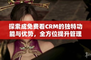 探索成免费看CRM的独特功能与优势，全方位提升管理效能