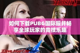 如何下载PUBG国际服并畅享全球玩家的竞技乐趣