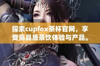 探索cupfox茶杯官网，享受高品质茶饮体验与产品。