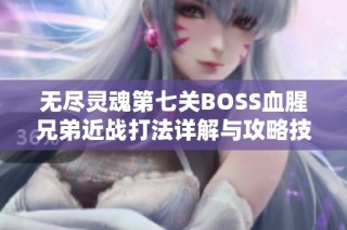 无尽灵魂第七关BOSS血腥兄弟近战打法详解与攻略技巧分享