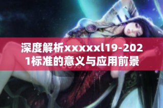 深度解析xxxxxl19-2021标准的意义与应用前景