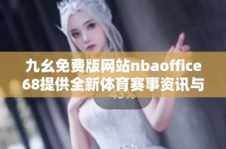 九幺免费版网站nbaoffice68提供全新体育赛事资讯与互动体验