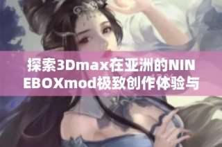 探索3Dmax在亚洲的NINEBOXmod极致创作体验与应用技巧