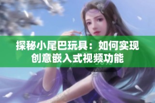 探秘小尾巴玩具：如何实现创意嵌入式视频功能