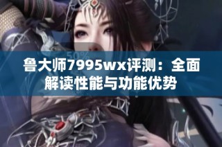 鲁大师7995wx评测：全面解读性能与功能优势