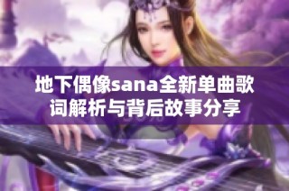 地下偶像sana全新单曲歌词解析与背后故事分享