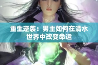 重生逆袭：男主如何在清水世界中改变命运