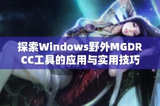 探索Windows野外MGDRCC工具的应用与实用技巧