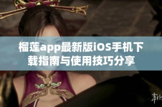 榴莲app最新版iOS手机下载指南与使用技巧分享