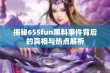 揭秘655fun黑料事件背后的真相与热点解析