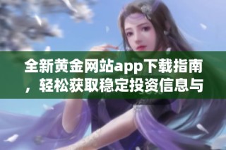 全新黄金网站app下载指南，轻松获取稳定投资信息与服务