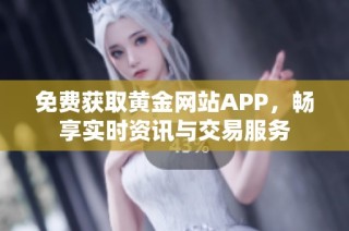 免费获取黄金网站APP，畅享实时资讯与交易服务