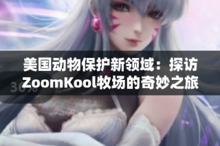 美国动物保护新领域：探访ZoomKool牧场的奇妙之旅