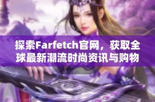 探索Farfetch官网，获取全球最新潮流时尚资讯与购物体验