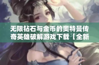 无限钻石与金币的奥特曼传奇英雄破解游戏下载【全新体验】