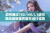 如何通过192.168.1.1访问路由器管理界面并进行设置步骤指导