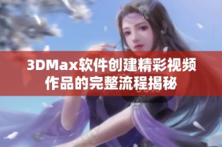 3DMax软件创建精彩视频作品的完整流程揭秘