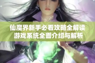 仙魔界新手必看攻略全解读 游戏系统全面介绍与解析