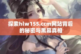 探索hlw155.ccm网站背后的秘密与黑幕真相