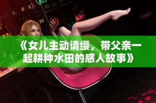 《女儿主动请缨，带父亲一起耕种水田的感人故事》