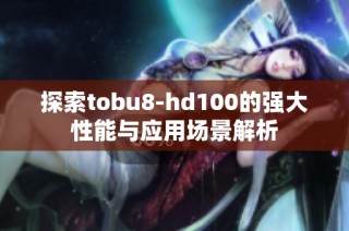 探索tobu8-hd100的强大性能与应用场景解析