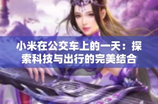 小米在公交车上的一天：探索科技与出行的完美结合