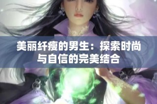 美丽纤瘦的男生：探索时尚与自信的完美结合