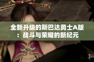 全新升级的斯巴达勇士A版：战斗与荣耀的新纪元