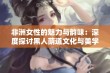 非洲女性的魅力与韵味：深度探讨黑人荫道文化与美学