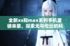 全新xs和max系列手机重磅来袭，探索无与伦比的科技创新与使用体验