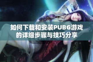 如何下载和安装PUBG游戏的详细步骤与技巧分享