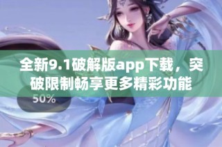 全新9.1破解版app下载，突破限制畅享更多精彩功能