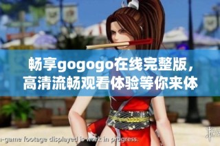 畅享gogogo在线完整版，高清流畅观看体验等你来体验