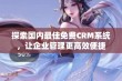 探索国内最佳免费CRM系统，让企业管理更高效便捷