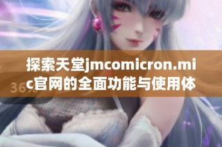 探索天堂jmcomicron.mic官网的全面功能与使用体验