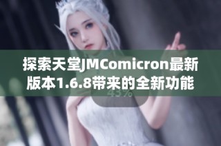 探索天堂JMComicron最新版本1.6.8带来的全新功能与体验