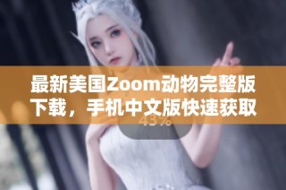 最新美国Zoom动物完整版下载，手机中文版快速获取指南