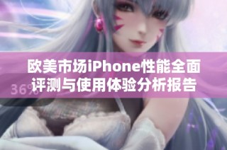 欧美市场iPhone性能全面评测与使用体验分析报告