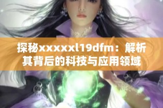 探秘xxxxxl19dfm：解析其背后的科技与应用领域