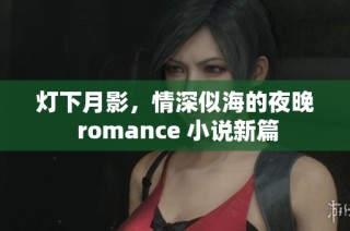 灯下月影，情深似海的夜晚 romance 小说新篇