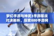 梦幻手游与神武3手游服战对决解析，探索880手游网新玩法